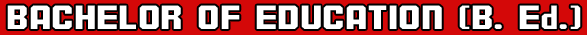 BACHELOR OF EDUCATION (B. Ed.)